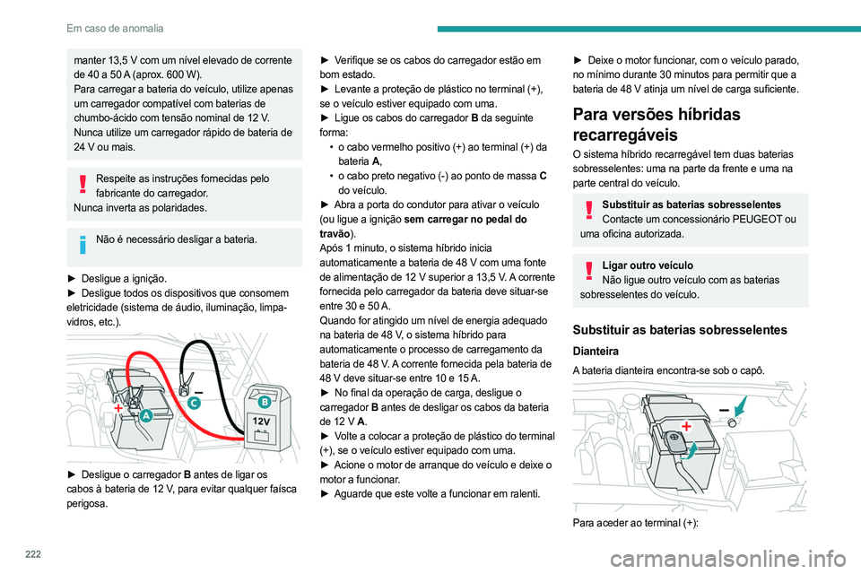 PEUGEOT 308 2024 Manual de utilização (in Portuguese) 222
Em caso de anomalia
manter 13,5 V com um nível elevado de corrente
de 40 a 50 A (aprox. 600 W).
Para carregar a bateria do veículo, utilize apenas
um carregador compatível com baterias de
c PEUGEOT 308 2024 Manual de utilização (in Portuguese) 222
Em caso de anomalia
manter 13,5 V com um nível elevado de corrente
de 40 a 50 A (aprox. 600 W).
Para carregar a bateria do veículo, utilize apenas
um carregador compatível com baterias de
c
