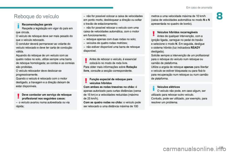 PEUGEOT 308 2024 Manual de utilização (in Portuguese) 225
Em caso de anomalia
8Reboque do veículo
Recomendações geraisRespeite a legislação em vigor do país em
que circula.
O veículo de reboque deve ser mais pesado do
que o veículo rebocado.
O PEUGEOT 308 2024 Manual de utilização (in Portuguese) 225
Em caso de anomalia
8Reboque do veículo
Recomendações geraisRespeite a legislação em vigor do país em
que circula.
O veículo de reboque deve ser mais pesado do
que o veículo rebocado.
O