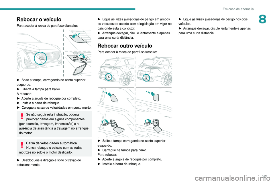 PEUGEOT 308 2024 Manual de utilização (in Portuguese) 227
Em caso de anomalia
8Rebocar o veículo
Para aceder à rosca do parafuso dianteiro:
► Solte a tampa, carregando no canto superior
esquerdo.
►
Liberte a tampa para baixo.
A
rebocar:
► PEUGEOT 308 2024 Manual de utilização (in Portuguese) 227
Em caso de anomalia
8Rebocar o veículo
Para aceder à rosca do parafuso dianteiro:
► Solte a tampa, carregando no canto superior
esquerdo.
►
Liberte a tampa para baixo.
A
rebocar:
►