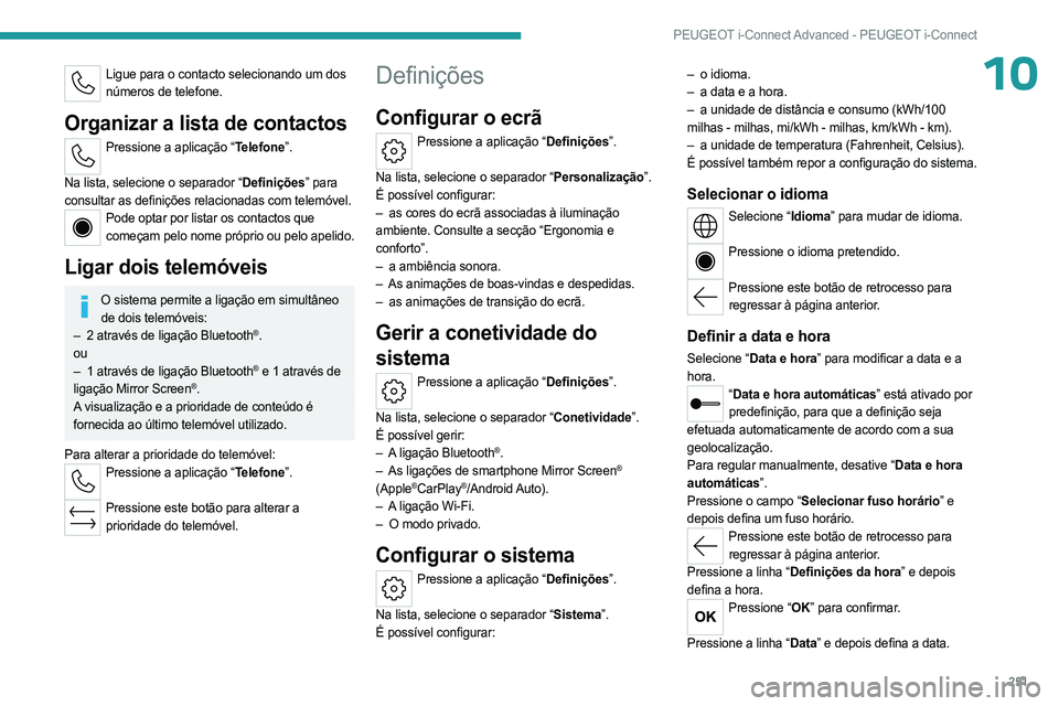 PEUGEOT 308 2024 Manual de utilização (in Portuguese) 251
PEUGEOT i-Connect Advanced - PEUGEOT i-Connect
10Ligue para o contacto selecionando um dos números de telefone.
Organizar a lista de contactos
Pressione a aplicação “Telefone”.
Na lista, PEUGEOT 308 2024 Manual de utilização (in Portuguese) 251
PEUGEOT i-Connect Advanced - PEUGEOT i-Connect
10Ligue para o contacto selecionando um dos números de telefone.
Organizar a lista de contactos
Pressione a aplicação “Telefone”.
Na lista,