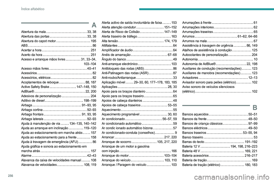 PEUGEOT 308 2024 Manual de utilização (in Portuguese) 256
Índice alfabético
A
Abertura da mala 33, 38
Abertura das portas
33, 38
Abertura do capot motor
195
ABS
86
Acertar a hora
251
Acerto da hora
251
Acesso e arranque mãos PEUGEOT 308 2024 Manual de utilização (in Portuguese) 256
Índice alfabético
A
Abertura da mala 33, 38
Abertura das portas
33, 38
Abertura do capot motor
195
ABS
86
Acertar a hora
251
Acerto da hora
251
Acesso e arranque mãos