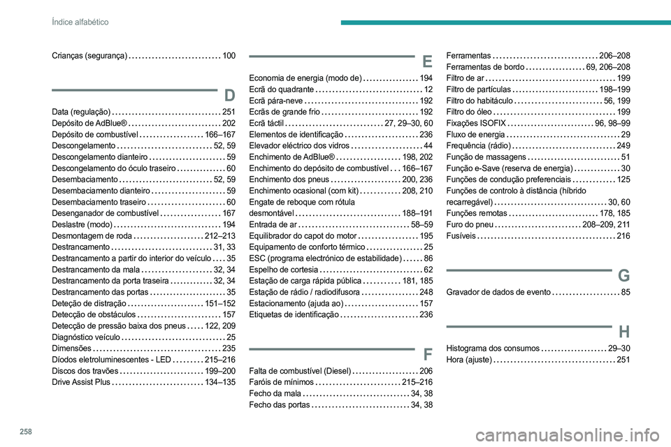 PEUGEOT 308 2024 Manual de utilização (in Portuguese) 258
Índice alfabético
Crianças (segurança) 100
D
Data (regulação) 251
Depósito de AdBlue®
202
Depósito de combustível
166–167
Descongelamento
52, 59
Descongelamento di PEUGEOT 308 2024 Manual de utilização (in Portuguese) 258
Índice alfabético
Crianças (segurança) 100
D
Data (regulação) 251
Depósito de AdBlue®
202
Depósito de combustível
166–167
Descongelamento
52, 59
Descongelamento di