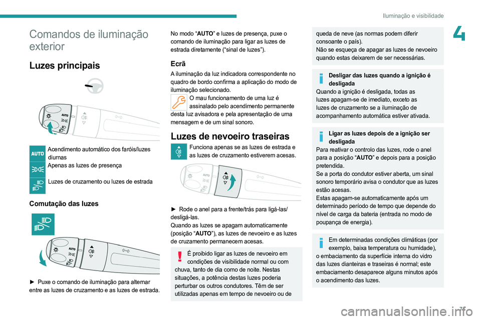 PEUGEOT 308 2024  Manual de utilização (in Portuguese) 71
Iluminação e visibilidade
4Comandos de iluminação 
exterior
Luzes principais 
 
 
 
Acendimento automático dos faróis/luzes  diurnas
Apenas as luzes de presença  
Luzes de cruzamento ou luze