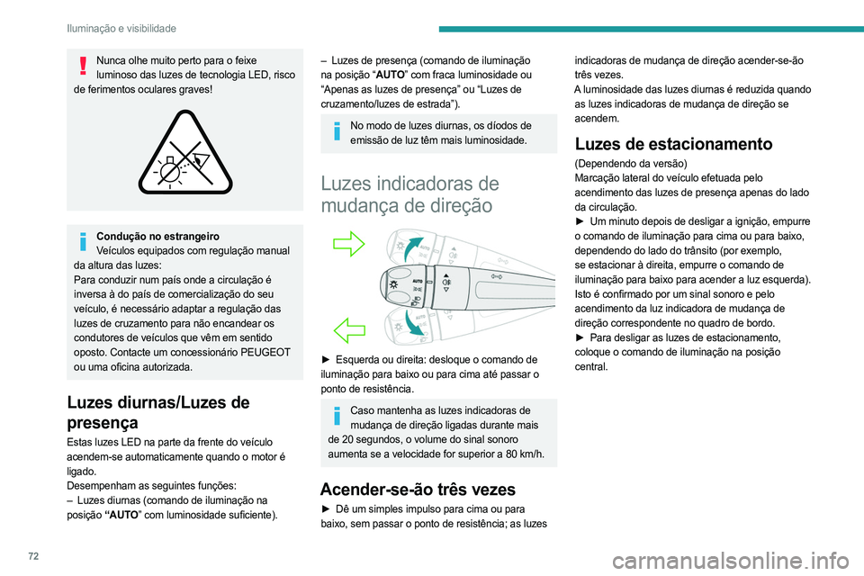 PEUGEOT 308 2024  Manual de utilização (in Portuguese) 72
Iluminação e visibilidade
Nunca olhe muito perto para o feixe luminoso das luzes de tecnologia LED, risco 
de ferimentos oculares graves!
 
 
Condução no estrangeiro Veículos equipados com reg