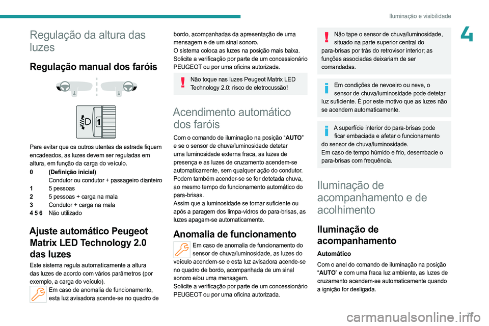 PEUGEOT 308 2024  Manual de utilização (in Portuguese) 73
Iluminação e visibilidade
4Regulação da altura das 
luzes
Regulação manual dos faróis 
 
 
 
Para evitar que os outros utentes da estrada fiquem 
encadeados, as luzes devem ser reguladas em 