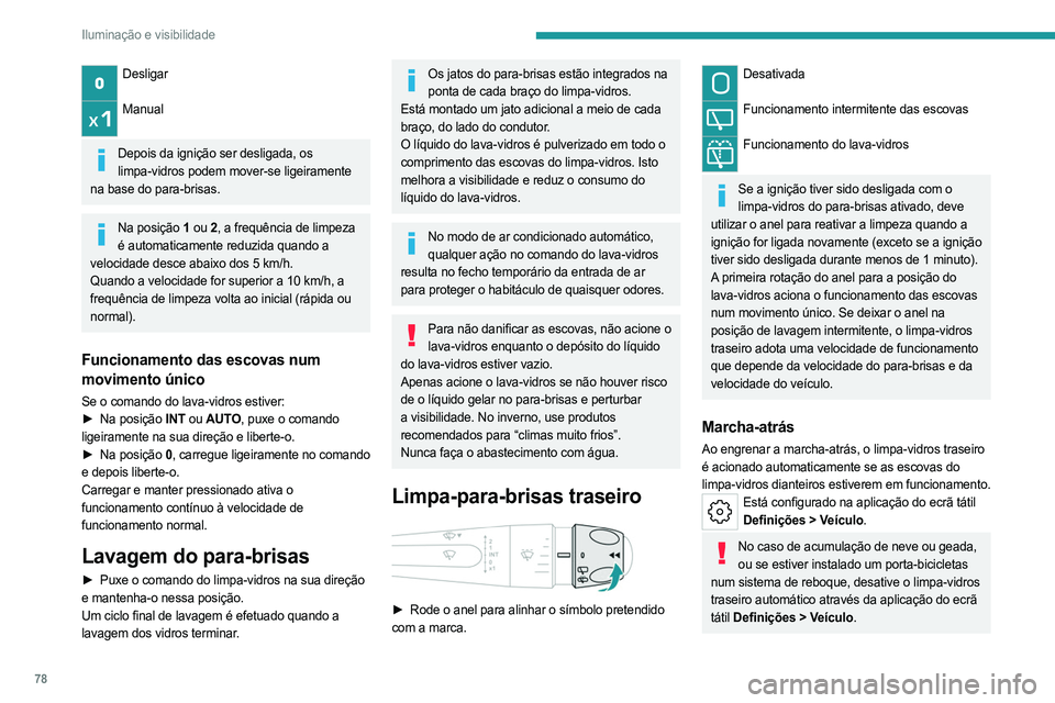 PEUGEOT 308 2024  Manual de utilização (in Portuguese) 78
Iluminação e visibilidade
Desligar 
Manual 
Depois da ignição ser desligada, os 
limpa-vidros podem mover-se ligeiramente 
na base do para-brisas.
Na posição 1  ou 2, a frequência de limpeza