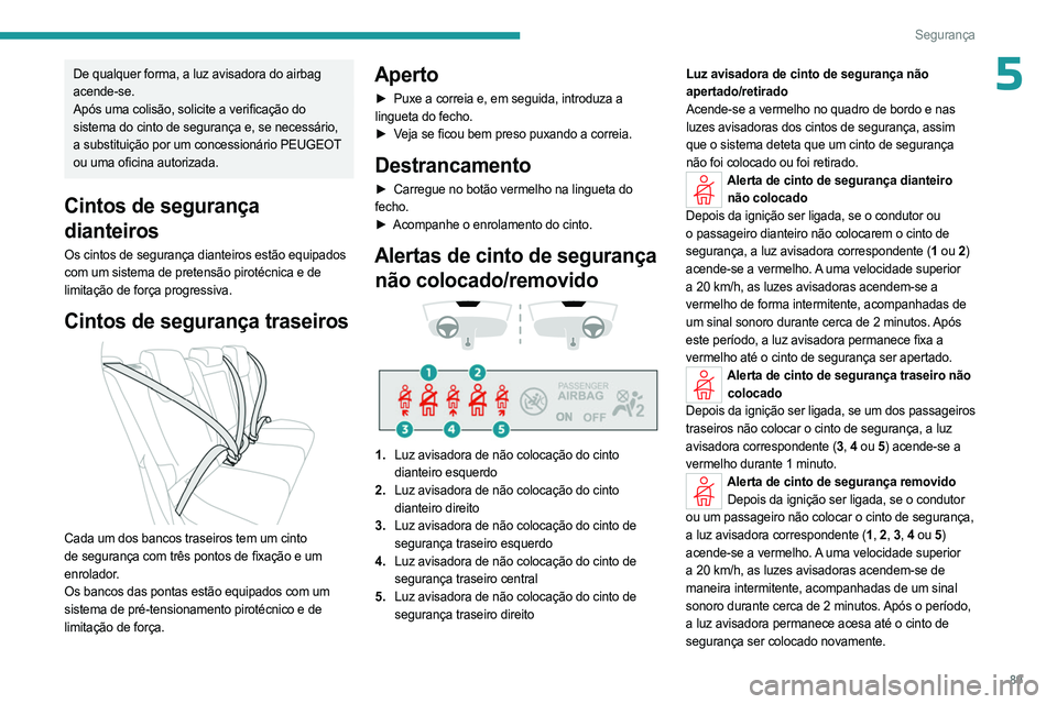 PEUGEOT 308 2024  Manual de utilização (in Portuguese) 89
Segurança
5De qualquer forma, a luz avisadora do airbag 
acende-se.
Após uma colisão, solicite a verificação do 
sistema do cinto de segurança e, se necessário, 
a substituição por um conc