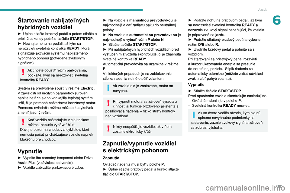 PEUGEOT 308 2024  Návod na použitie (in Slovakian) 107
Jazda
6Štartovanie nabíjateľných 
hybridných vozidiel
► Úplne stlačte brzdový pedál a potom stlačte a 
pribl.   2   sekundy podržte tlačidlo  START/STOP.
►
 
Nechajte nohu na pedá