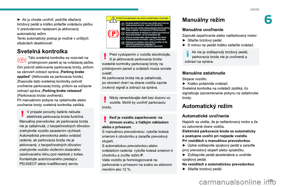 PEUGEOT 308 2024  Návod na použitie (in Slovakian) 109
Jazda
6► Ak ju chcete uvoľniť, podržte stlačený 
brzdový pedál a krátko potlačte ovládaciu páčku.
V predvolenom nastavení je aktivovaný 
automatický režim.
T
ento automatický po