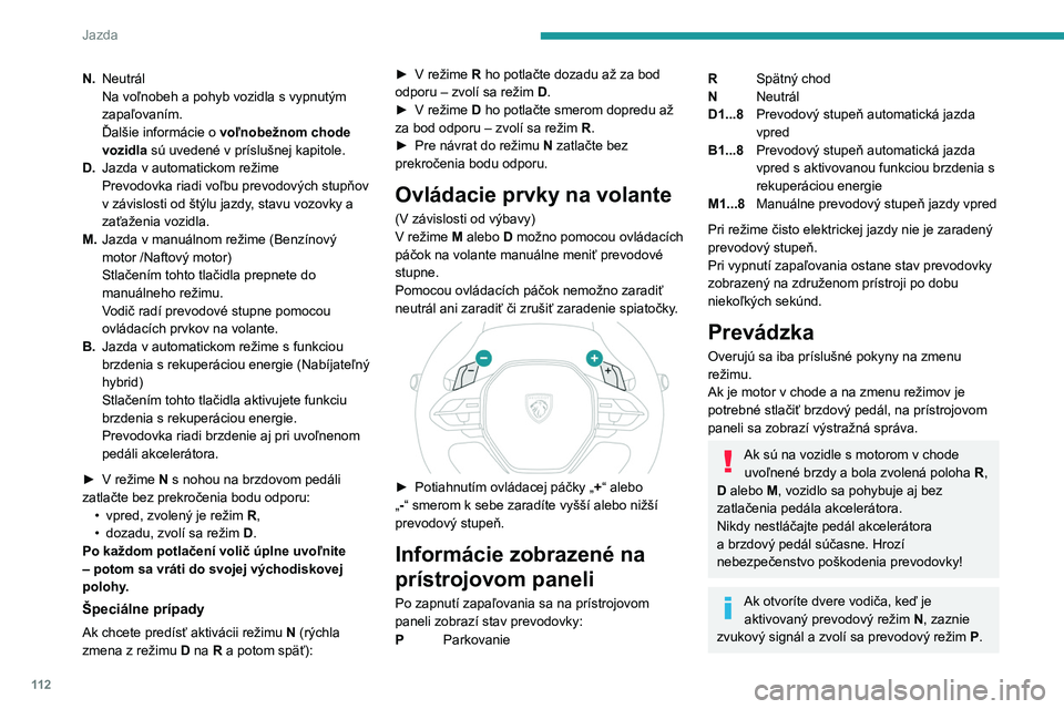 PEUGEOT 308 2024  Návod na použitie (in Slovakian) 11 2
Jazda
N.Neutrál
Na voľnobeh a pohyb vozidla s vypnutým 
zapaľovaním.
Ďalšie informácie o
 
voľnobežnom chode 
vozidla

 sú uvedené v príslušnej kapitole.
D. Jazda v automatickom re