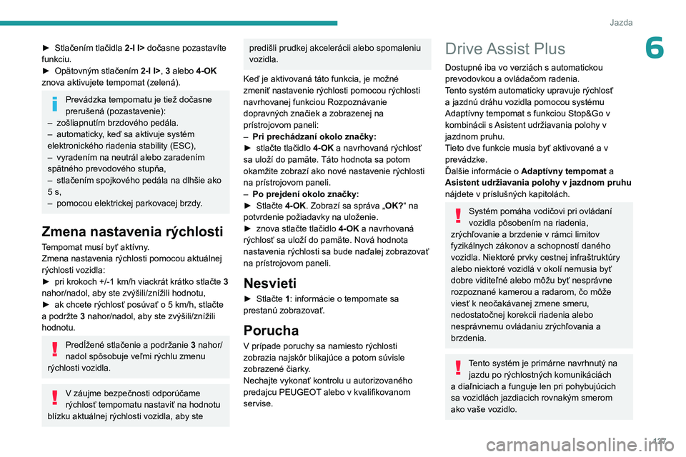 PEUGEOT 308 2024  Návod na použitie (in Slovakian) 137
Jazda
6► Stlačením tlačidla 2-I I>   dočasne pozastavíte 
funkciu.
►
 
Opätovným stlačením 
 2-I I>, 3 alebo 4-OK 
znova aktivujete tempomat (zelená).
Prevádzka tempomatu je tiež d