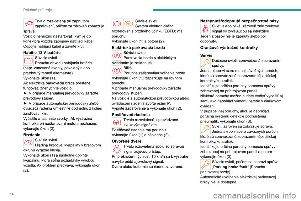 PEUGEOT 308 2024  Návod na použitie (in Slovakian) 14
Palubné prístroje
Trvalo rozsvietená pri zapnutom 
zapaľovaní, pričom za zároveň zobrazuje 
správa.
V
ozidlo nemožno naštartovať, kým je do 
konektora vozidla zapojený nabíjací káb