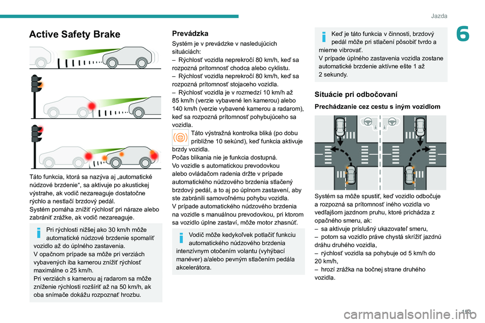 PEUGEOT 308 2024 Návod na použitie (in Slovakian) 153
Jazda
6Active Safety Brake
Táto funkcia, ktorá sa nazýva aj „automatické
núdzové brzdenie“, sa aktivuje po akustickej
výstrahe, ak vodič nezareaguje dostatočne
rýchlo a nestla PEUGEOT 308 2024 Návod na použitie (in Slovakian) 153
Jazda
6Active Safety Brake
Táto funkcia, ktorá sa nazýva aj „automatické
núdzové brzdenie“, sa aktivuje po akustickej
výstrahe, ak vodič nezareaguje dostatočne
rýchlo a nestla