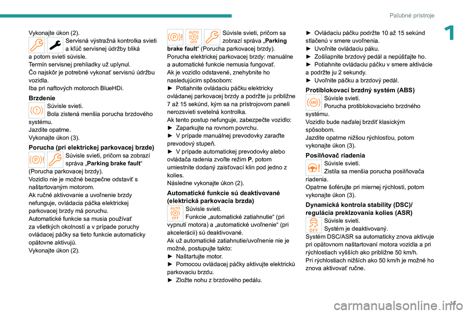 PEUGEOT 308 2024  Návod na použitie (in Slovakian) 15
Palubné prístroje
1Vykonajte úkon (2).Servisná výstražná kontrolka svieti 
a kľúč servisnej údržby bliká 
a
 
potom svieti súvisle.
Termín servisnej prehliadky už uplynul.
Čo najsk