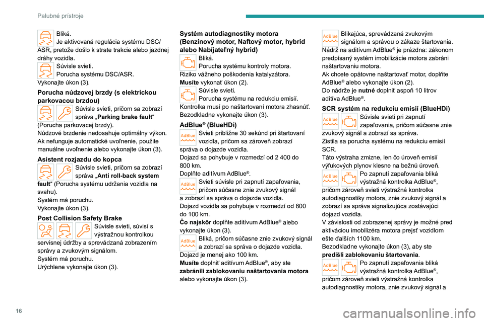 PEUGEOT 308 2024  Návod na použitie (in Slovakian) 16
Palubné prístroje
Bliká.
Je aktivovaná regulácia systému DSC/
ASR, pretože došlo k strate trakcie alebo jazdnej 
dráhy vozidla.
Súvisle svieti.
Porucha systému DSC/ASR.
Vykonajte úkon (