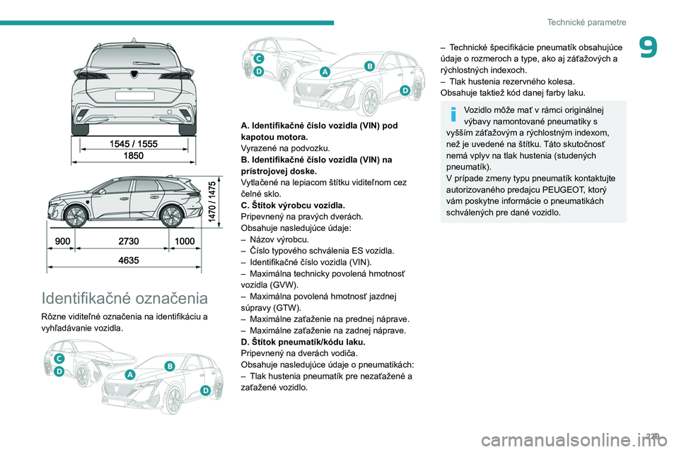 PEUGEOT 308 2024  Návod na použitie (in Slovakian) 239
Technické parametre
9
 
 
 
Identifikačné označenia
Rôzne viditeľné označenia na identifikáciu a 
vyhľadávanie vozidla.
 
 
A. Identifikačné číslo vozidla (VIN) pod 
kapotou motora.