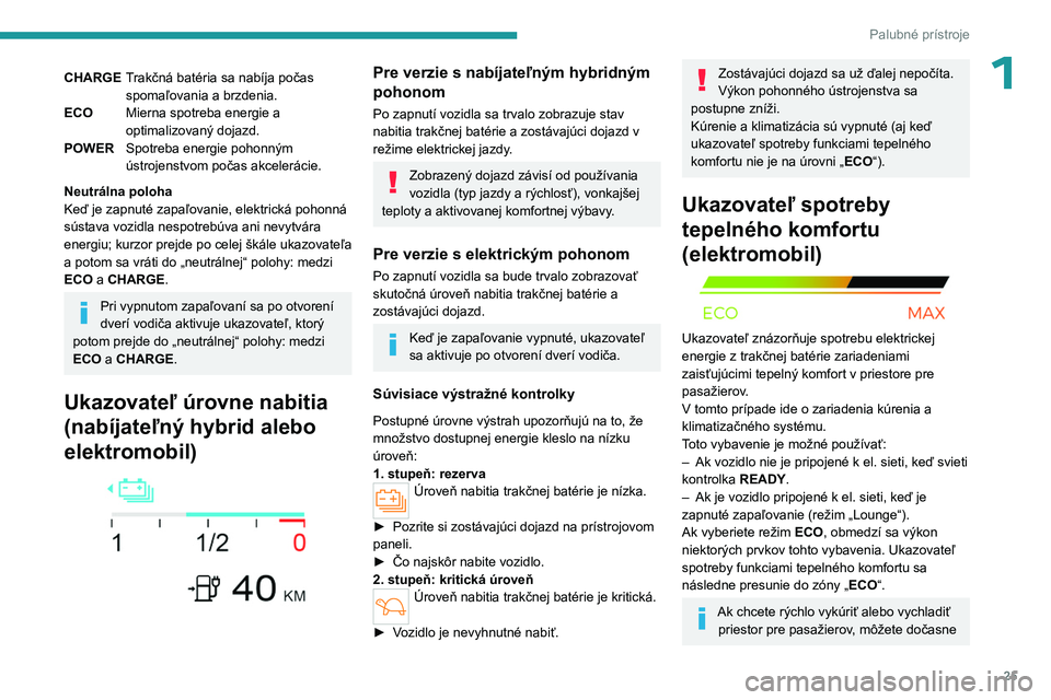 PEUGEOT 308 2024  Návod na použitie (in Slovakian) 25
Palubné prístroje
1CHARGETrakčná batéria sa nabíja počas 
spomaľovania a brzdenia.
ECO Mierna spotreba energie a 
optimalizovaný dojazd.
POWER Spotreba energie pohonným 
ústrojenstvom po