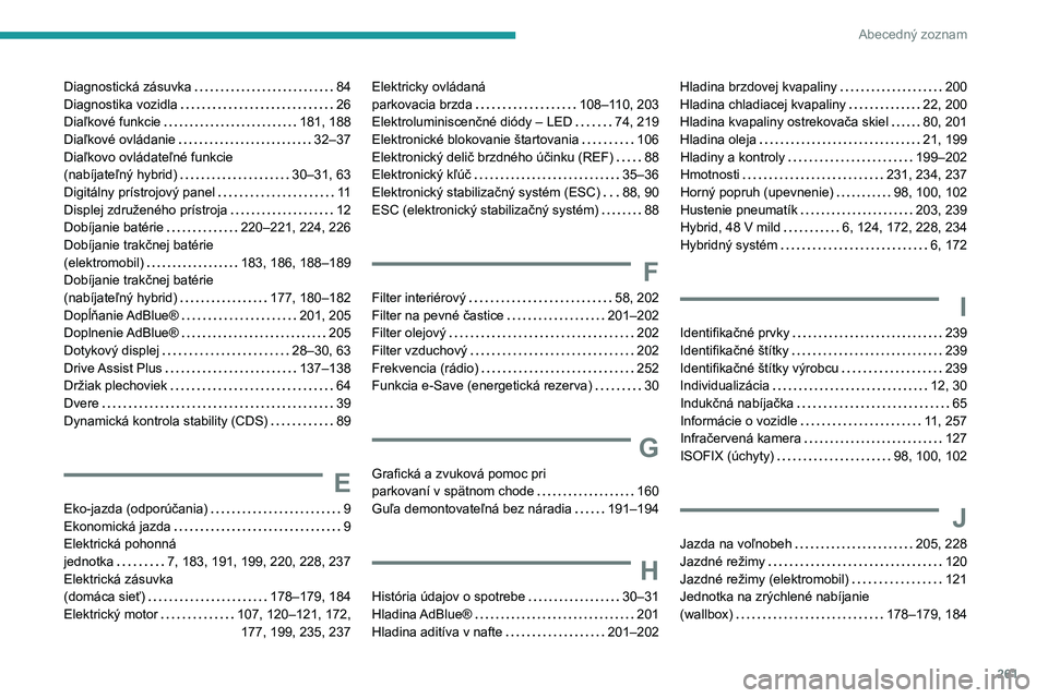 PEUGEOT 308 2024  Návod na použitie (in Slovakian) 261
Abecedný zoznam
Diagnostická zásuvka     84
Diagnostika vozidla     
26
Diaľkové funkcie
    
181, 188
Diaľkové ovládanie
    
32–37
Diaľkovo ovládateľné funkcie   
(nabíjateľný h