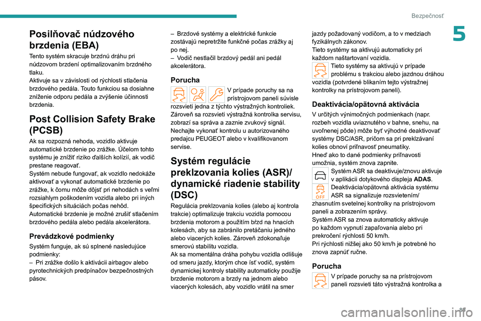 PEUGEOT 308 2024  Návod na použitie (in Slovakian) 89
Bezpečnosť
5Posilňovač núdzového 
brzdenia (EBA)
Tento systém skracuje brzdnú dráhu pri 
núdzovom brzdení optimalizovaním brzdného 
tlaku.
Aktivuje sa v závislosti od rýchlosti stla�