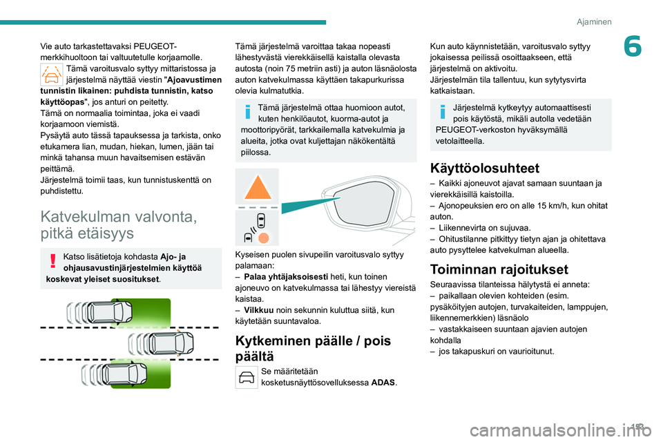 PEUGEOT 308 2024  Omistajan Käsikirja (in Finnish) 153
Ajaminen
6Vie auto tarkastettavaksi PEUGEOT-
merkkihuoltoon tai valtuutetulle korjaamolle.
Tämä varoitusvalo syttyy mittaristossa ja järjestelmä näyttää viestin "Ajoavustimen 
tunnistin