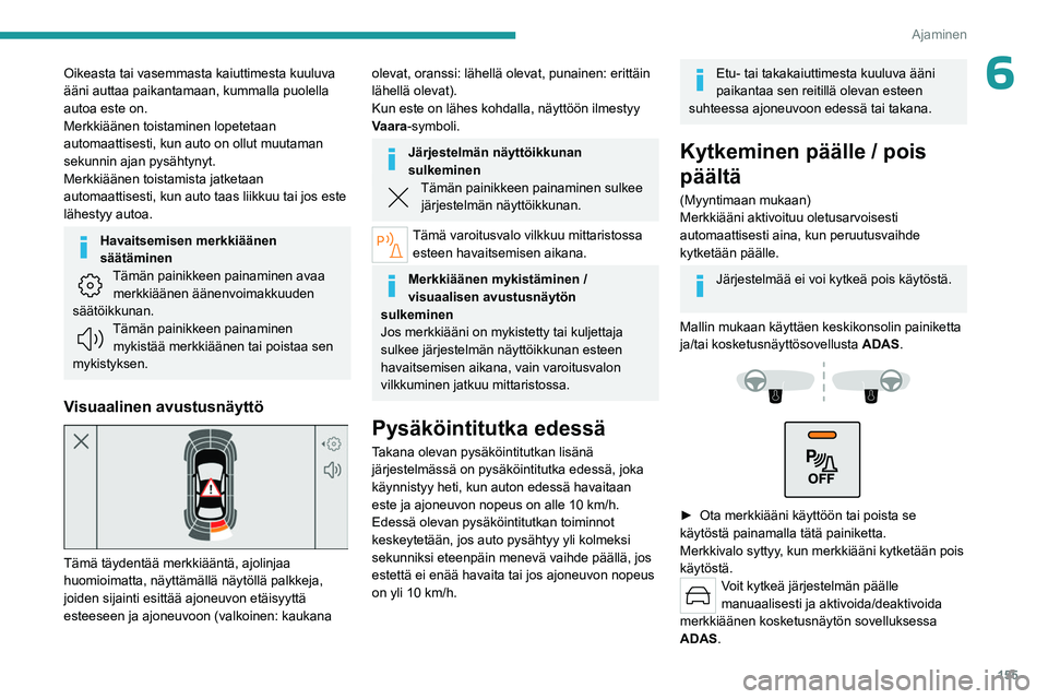 PEUGEOT 308 2024  Omistajan Käsikirja (in Finnish) 155
Ajaminen
6Oikeasta tai vasemmasta kaiuttimesta kuuluva 
ääni auttaa paikantamaan, kummalla puolella 
autoa este on.
Merkkiäänen toistaminen lopetetaan 
automaattisesti, kun auto on ollut muuta