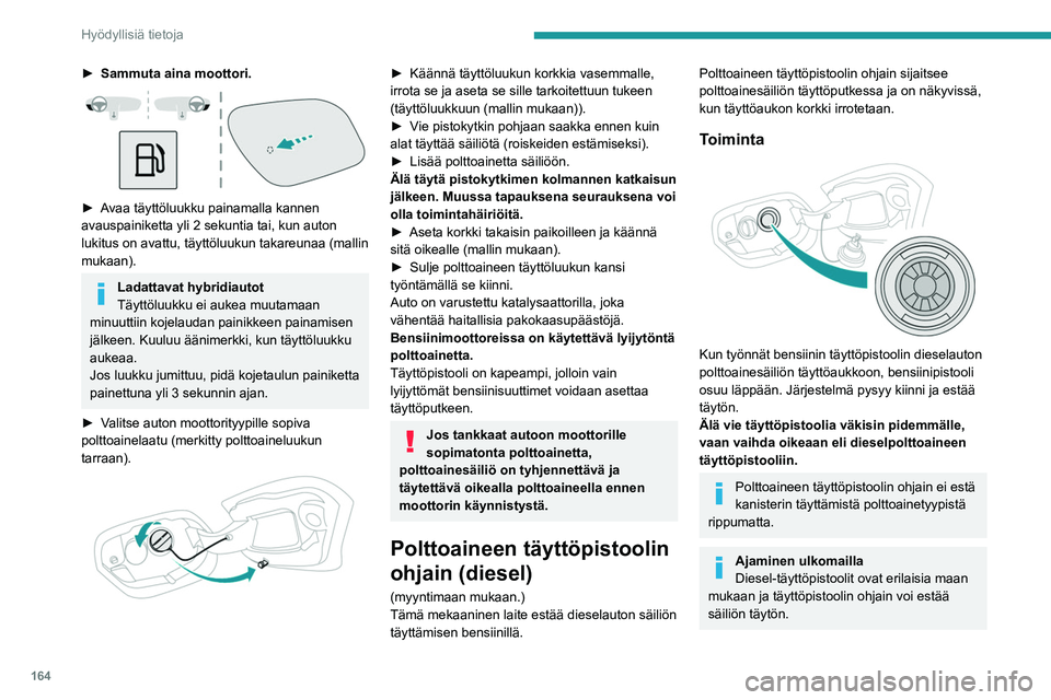 PEUGEOT 308 2024  Omistajan Käsikirja (in Finnish) 164
Hyödyllisiä tietoja
► Sammuta aina moottori. 
 
► Avaa täyttöluukku painamalla kannen 
avauspainiketta yli 2 sekuntia tai, kun auton 
lukitus on avattu, täyttöluukun takareunaa (mallin 
