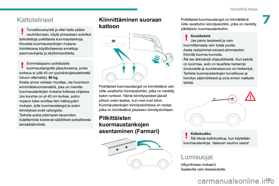 PEUGEOT 308 2024  Omistajan Käsikirja (in Finnish) 187
Hyödyllisiä tietoja
7Kattotelineet
Turvallisuussyistä ja ettei katto pääse vaurioitumaan, käytä ainoastaan autollesi 
tarkoitettuja poikittaisia kuormaustankoja.
Noudata kuormaustankojen mu