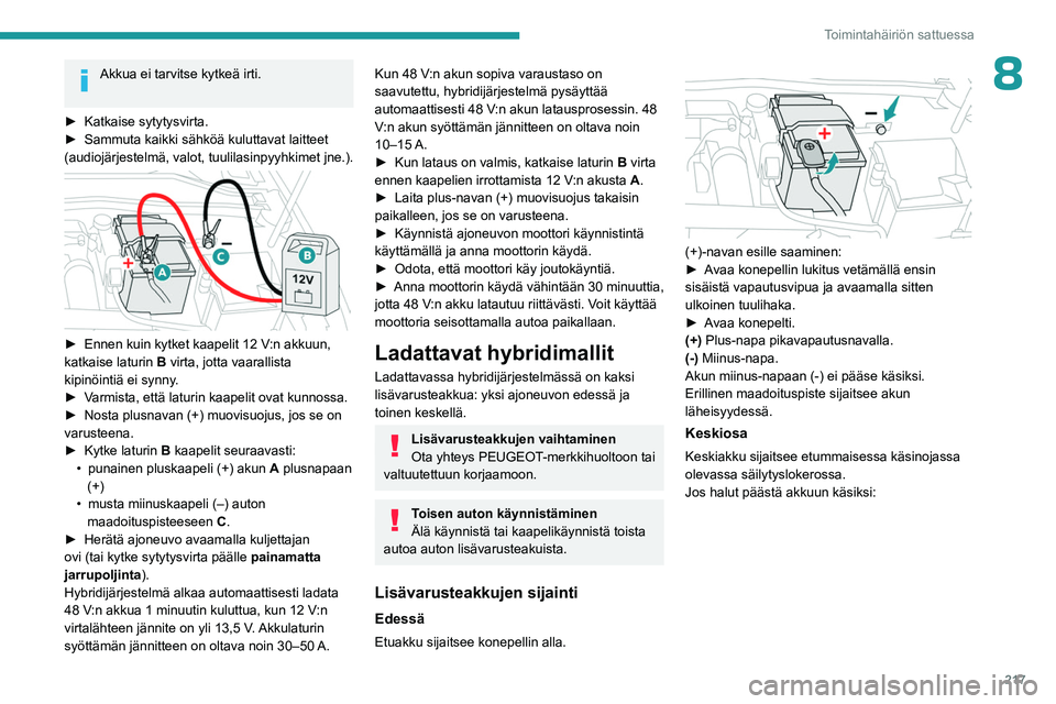PEUGEOT 308 2024  Omistajan Käsikirja (in Finnish) 217
Toimintahäiriön sattuessa
8Akkua ei tarvitse kytkeä irti. 
►
 
Katkaise sytytysvirta.
►

 
Sammuta kaikki sähköä kuluttavat laitteet 
(audiojärjestelmä, valot, tuulilasinpyyhkimet jne.