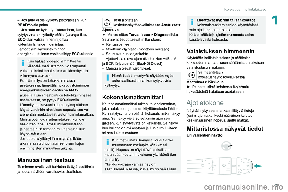 PEUGEOT 308 2024  Omistajan Käsikirja (in Finnish) 25
Kojelaudan hallintalaitteet
1– Jos auto ei ole kytketty pistorasiaan, kun 
READY -valo palaa.
–
 
Jos auto on kytketty pistorasiaan, kun 
sytytysvirta on kytketty päälle (Lounge-tila).
ECO

-