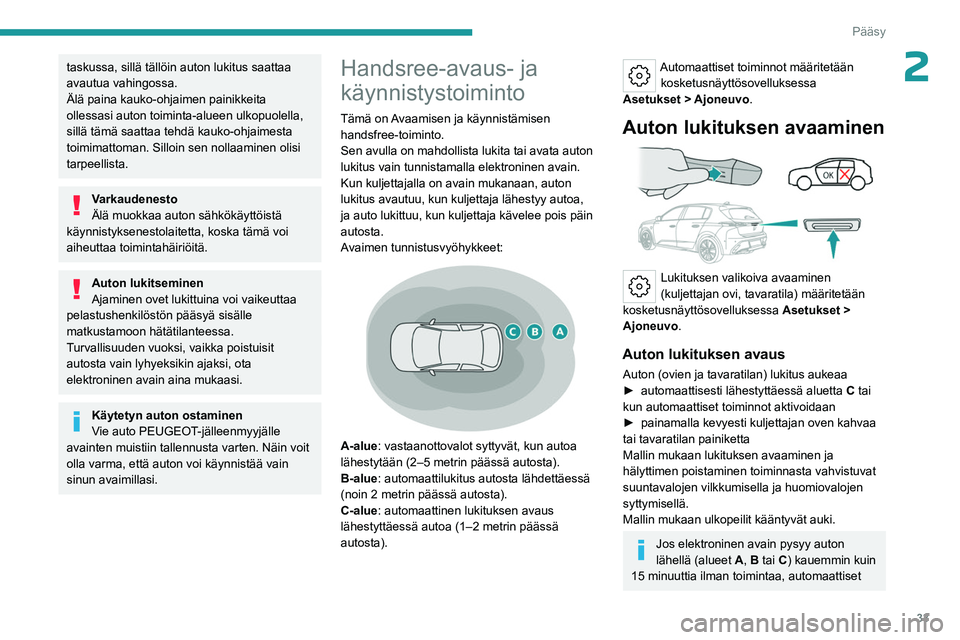PEUGEOT 308 2024  Omistajan Käsikirja (in Finnish) 33
Pääsy
2taskussa, sillä tällöin auton lukitus saattaa 
avautua vahingossa.
Älä paina kauko-ohjaimen painikkeita 
ollessasi auton toiminta-alueen ulkopuolella, 
sillä tämä saattaa tehdä ka