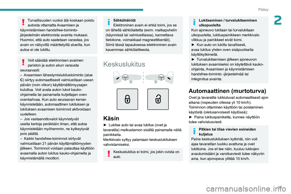 PEUGEOT 308 2024  Omistajan Käsikirja (in Finnish) 35
Pääsy
2Turvallisuuden vuoksi älä koskaan poistu autosta ottamatta Avaamisen ja 
käynnistämisen handsfree-toiminto-
järjestelmän elektronista avainta mukaasi.
Huomioi, että auto saatetaan v