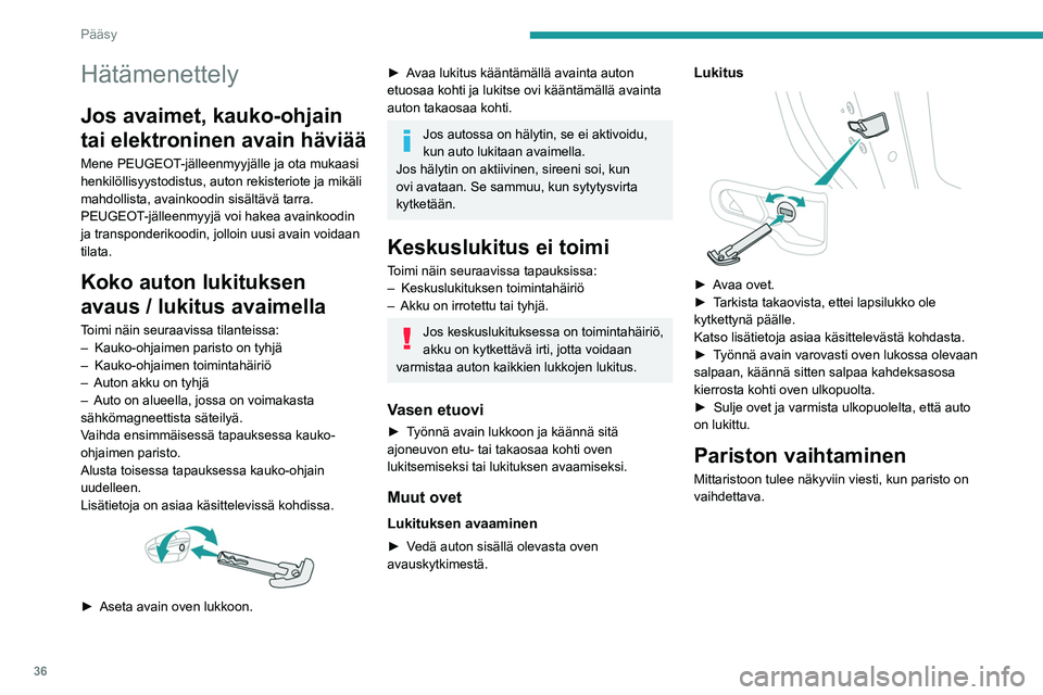 PEUGEOT 308 2024  Omistajan Käsikirja (in Finnish) 36
Pääsy
Hätämenettely
Jos avaimet, kauko-ohjain 
tai elektroninen avain häviää
Mene PEUGEOT-jälleenmyyjälle ja ota mukaasi 
henkilöllisyystodistus, auton rekisteriote ja mikäli 
mahdollist