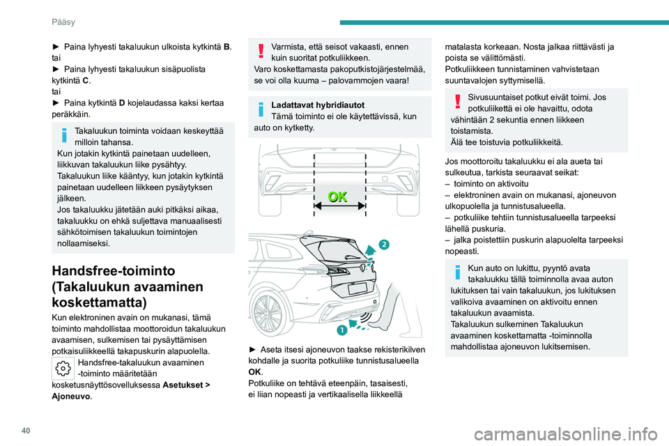 PEUGEOT 308 2024  Omistajan Käsikirja (in Finnish) 40
Pääsy
► Paina lyhyesti takaluukun ulkoista kytkintä B .
tai
►
 
Paina lyhyesti takaluukun sisäpuolista 
kytkintä 

C.
tai
►
 
Paina kytkintä 
 D kojelaudassa kaksi kertaa 
peräkkäin.
