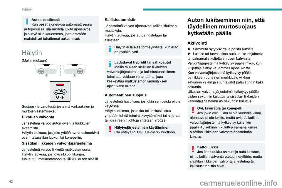 PEUGEOT 308 2024  Omistajan Käsikirja (in Finnish) 42
Pääsy
Autoa pestäessä
Kun peset ajoneuvoa automaattisessa 
autopesussa, älä unohda lukita ajoneuvoa 
ja siirtyä siitä kauemmas, jotta estetään 
mahdolliset tahattomat aukeamiset.
Hälytin