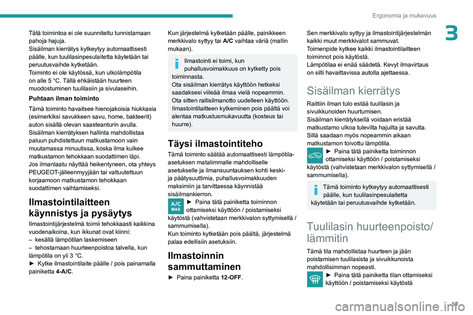 PEUGEOT 308 2024  Omistajan Käsikirja (in Finnish) 59
Ergonomia ja mukavuus
3Tätä toimintoa ei ole suunniteltu tunnistamaan 
pahoja hajuja.
Sisäilman kierrätys kytkeytyy automaattisesti 
päälle, kun tuulilasinpesulaitetta käytetään tai 
peruu
