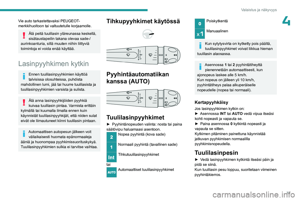 PEUGEOT 308 2024  Omistajan Käsikirja (in Finnish) 77
Valaistus ja näkyvyys
4Vie auto tarkastettavaksi PEUGEOT-
merkkihuoltoon tai valtuutetulle korjaamolle.
Älä peitä tuulilasin yläreunassa keskellä, 
sisätaustapeilin takana olevaa sade-/
auri