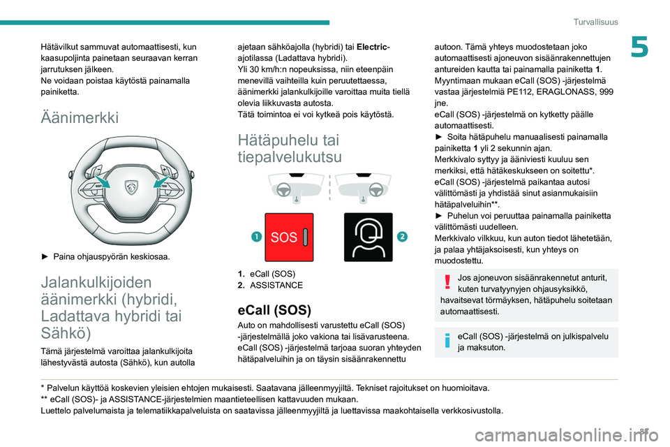 PEUGEOT 308 2024  Omistajan Käsikirja (in Finnish) 83
Turvallisuus
5Hätävilkut sammuvat automaattisesti, kun 
kaasupoljinta painetaan seuraavan kerran 
jarrutuksen jälkeen.
Ne voidaan poistaa käytöstä painamalla 
painiketta.
Äänimerkki 
 
► 