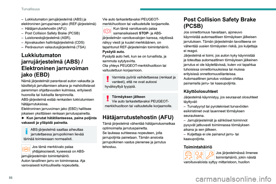 PEUGEOT 308 2024  Omistajan Käsikirja (in Finnish) 86
Turvallisuus
– Lukkiutumaton jarrujärjestelmä (ABS) ja 
elektroninen jarrupaineen jako (REF-järjestelmä)
–
 
Hätäjarrutustehostin (AFU)
–

 
Post Collision Safety Brake (PCSB)
–

 
Lu