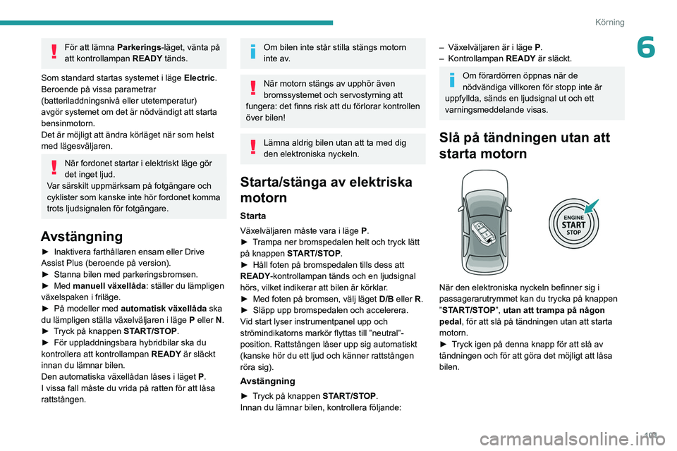 PEUGEOT 308 2024 Bruksanvisningar (in Swedish) 101
Körning
6För att lämna Parkerings-läget, vänta på
att kontrollampan READY tänds.
Som standard startas systemet i läge Electric.
Beroende på vissa parametrar
(batteriladdningsnivå eller PEUGEOT 308 2024 Bruksanvisningar (in Swedish) 101
Körning
6För att lämna Parkerings-läget, vänta på
att kontrollampan READY tänds.
Som standard startas systemet i läge Electric.
Beroende på vissa parametrar
(batteriladdningsnivå eller