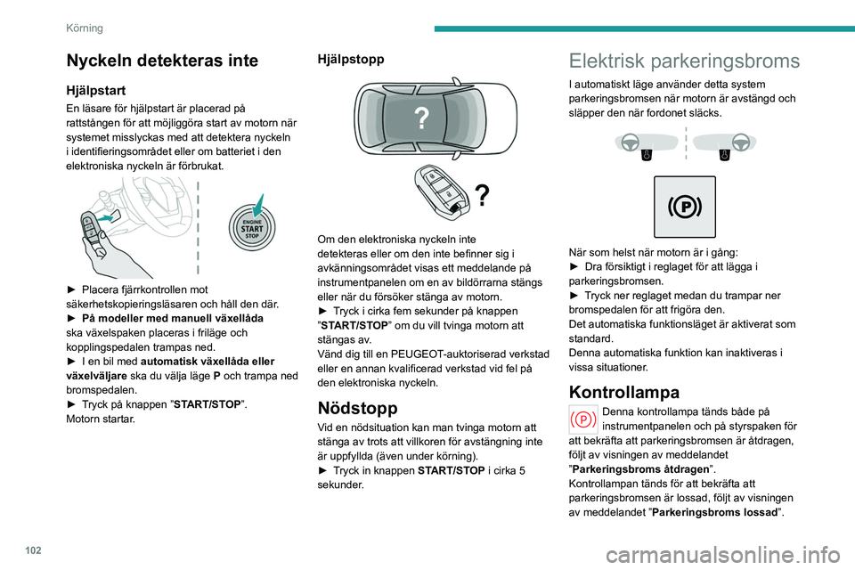 PEUGEOT 308 2024 Bruksanvisningar (in Swedish) 102
Körning
Nyckeln detekteras inte
Hjälpstart
En läsare för hjälpstart är placerad på
rattstången för att möjliggöra start av motorn när
systemet misslyckas med att detektera nyckeln
i PEUGEOT 308 2024 Bruksanvisningar (in Swedish) 102
Körning
Nyckeln detekteras inte
Hjälpstart
En läsare för hjälpstart är placerad på
rattstången för att möjliggöra start av motorn när
systemet misslyckas med att detektera nyckeln
i