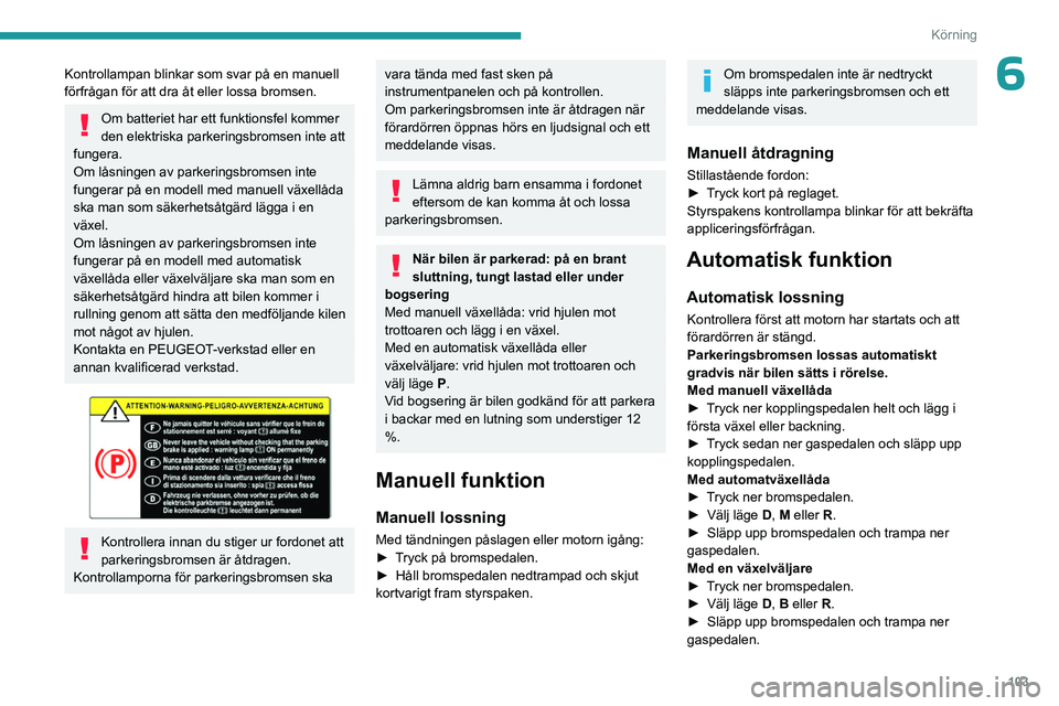 PEUGEOT 308 2024 Bruksanvisningar (in Swedish) 103
Körning
6Kontrollampan blinkar som svar på en manuell
förfrågan för att dra åt eller lossa bromsen.
Om batteriet har ett funktionsfel kommer
den elektriska parkeringsbromsen inte att
fun PEUGEOT 308 2024 Bruksanvisningar (in Swedish) 103
Körning
6Kontrollampan blinkar som svar på en manuell
förfrågan för att dra åt eller lossa bromsen.
Om batteriet har ett funktionsfel kommer
den elektriska parkeringsbromsen inte att
fun
