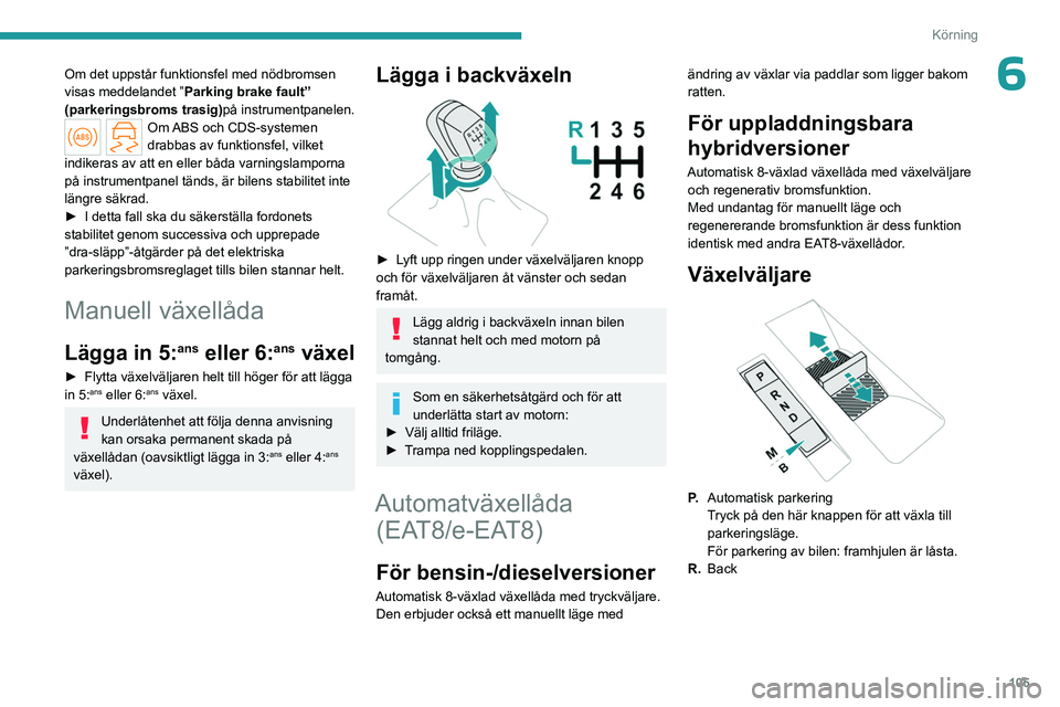 PEUGEOT 308 2024 Bruksanvisningar (in Swedish) 105
Körning
6Om det uppstår funktionsfel med nödbromsen
visas meddelandet ”Parking brake fault”
(parkeringsbroms trasig)på instrumentpanelen.
Om ABS och CDS-systemen
drabbas av funktionsfel PEUGEOT 308 2024 Bruksanvisningar (in Swedish) 105
Körning
6Om det uppstår funktionsfel med nödbromsen
visas meddelandet ”Parking brake fault”
(parkeringsbroms trasig)på instrumentpanelen.
Om ABS och CDS-systemen
drabbas av funktionsfel