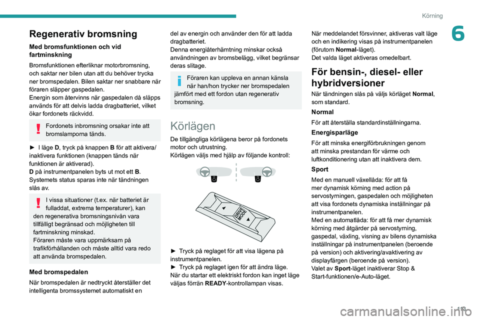 PEUGEOT 308 2024 Bruksanvisningar (in Swedish) 11 3
Körning
6Regenerativ bromsning
Med bromsfunktionen och vid
fartminskning
Bromsfunktionen efterliknar motorbromsning,
och saktar ner bilen utan att du behöver trycka
ner bromspedalen. Bilen s PEUGEOT 308 2024 Bruksanvisningar (in Swedish) 11 3
Körning
6Regenerativ bromsning
Med bromsfunktionen och vid
fartminskning
Bromsfunktionen efterliknar motorbromsning,
och saktar ner bilen utan att du behöver trycka
ner bromspedalen. Bilen s