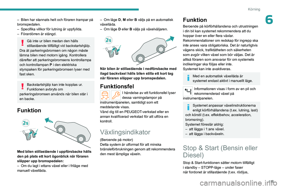 PEUGEOT 308 2024 Bruksanvisningar (in Swedish) 11 5
Körning
6– Bilen har stannats helt och föraren trampar på
bromspedalen.
–
Specifika villkor för lutning är uppfyllda.
–
Förardörren är stängd.
Gå inte ur bilen medan den hå PEUGEOT 308 2024 Bruksanvisningar (in Swedish) 11 5
Körning
6– Bilen har stannats helt och föraren trampar på
bromspedalen.
–
Specifika villkor för lutning är uppfyllda.
–
Förardörren är stängd.
Gå inte ur bilen medan den hå