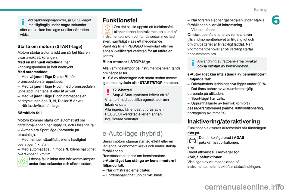 PEUGEOT 308 2024 Bruksanvisningar (in Swedish) 11 7
Körning
6Vid parkeringsmanövrer, är STOP-läget
inte tillgänglig under några sekunder
efter att backen har lagts ur eller när ratten
vrids.
Starta om motorn (START-läge)
Motorn startar PEUGEOT 308 2024 Bruksanvisningar (in Swedish) 11 7
Körning
6Vid parkeringsmanövrer, är STOP-läget
inte tillgänglig under några sekunder
efter att backen har lagts ur eller när ratten
vrids.
Starta om motorn (START-läge)
Motorn startar