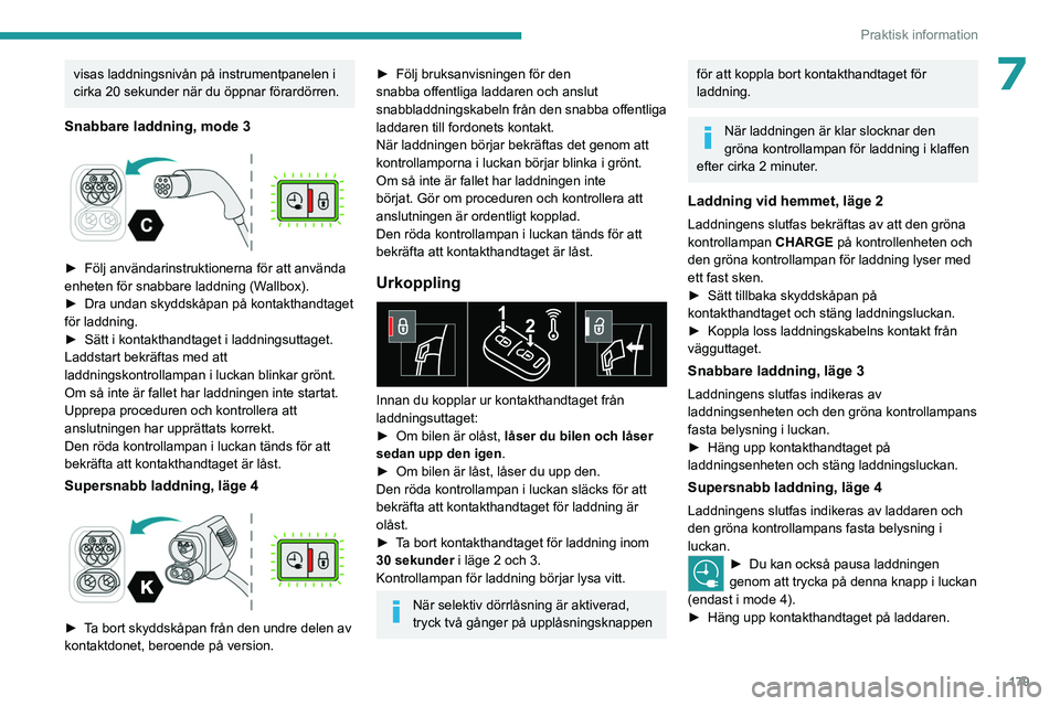 PEUGEOT 308 2024 Bruksanvisningar (in Swedish) 179
Praktisk information
7visas laddningsnivån på instrumentpanelen i
cirka 20 sekunder när du öppnar förardörren.
Snabbare laddning, mode 3
► Följ användarinstruktionerna för att anvä PEUGEOT 308 2024 Bruksanvisningar (in Swedish) 179
Praktisk information
7visas laddningsnivån på instrumentpanelen i
cirka 20 sekunder när du öppnar förardörren.
Snabbare laddning, mode 3
► Följ användarinstruktionerna för att anvä