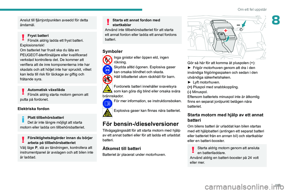 PEUGEOT 308 2024 Bruksanvisningar (in Swedish) 209
Om ett fel uppstår
8Anslut till fjärrjordpunkten avsedd för detta
ändamål.
Fryst batteri
Försök aldrig ladda ett fryst batteri.
Explosionsrisk!
Om batteriet har frusit ska du låta en
PE PEUGEOT 308 2024 Bruksanvisningar (in Swedish) 209
Om ett fel uppstår
8Anslut till fjärrjordpunkten avsedd för detta
ändamål.
Fryst batteri
Försök aldrig ladda ett fryst batteri.
Explosionsrisk!
Om batteriet har frusit ska du låta en
PE