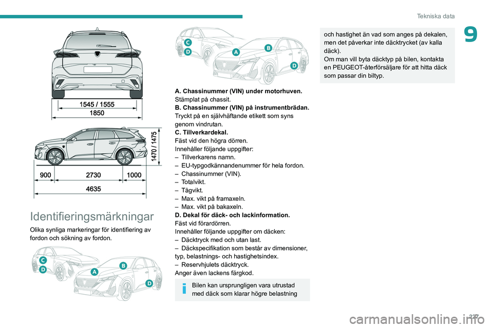PEUGEOT 308 2024 Bruksanvisningar (in Swedish) 227
Tekniska data
9
Identifieringsmärkningar
Olika synliga markeringar för identifiering av
fordon och sökning av fordon.
A. Chassinummer (VIN) under motorhuven.
Stämplat på chassit.
PEUGEOT 308 2024 Bruksanvisningar (in Swedish) 227
Tekniska data
9
Identifieringsmärkningar
Olika synliga markeringar för identifiering av
fordon och sökning av fordon.
A. Chassinummer (VIN) under motorhuven.
Stämplat på chassit.