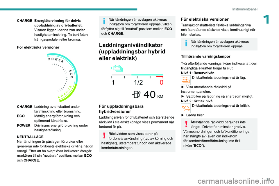 PEUGEOT 308 2024  Bruksanvisningar (in Swedish) 23
Instrumentpanel
1CHARGE Energiåtervinning för delvis uppladdning av drivbatteriet.
Visaren ligger i denna zon under 
hastighetsminskning. Ta bort foten 
från gaspedalen eller bromsa.
För elektr