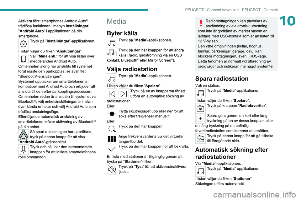 PEUGEOT 308 2024 Bruksanvisningar (in Swedish) 239
PEUGEOT i-Connect Advanced - PEUGEOT i-Connect
10Aktivera först smartphones Android Auto®
trådlösa funktionen i menyn Inställningar,
"Android Auto" i applikationen på din
smart PEUGEOT 308 2024 Bruksanvisningar (in Swedish) 239
PEUGEOT i-Connect Advanced - PEUGEOT i-Connect
10Aktivera först smartphones Android Auto®
trådlösa funktionen i menyn Inställningar,
"Android Auto" i applikationen på din
smart